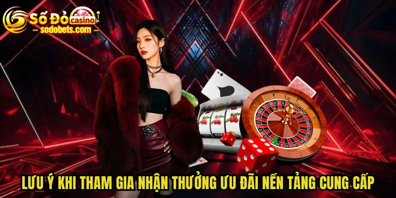 Lưu ý khi tham gia nhận thưởng ưu đãi nền tảng cung cấp